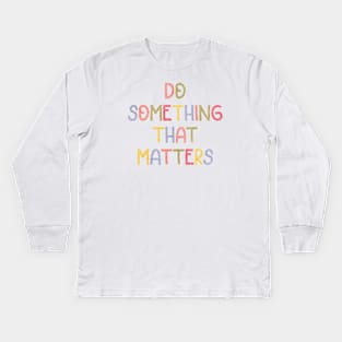 Do something that matters (colorful) Kids Long Sleeve T-Shirt